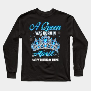 A Queen Was Born In April Happy Birthday To Me Long Sleeve T-Shirt
